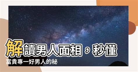 專一男人面相|面相分析：對感情專一的男人面相